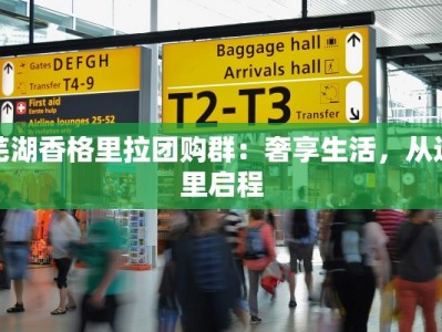芜湖香格里拉团购群：奢享生活，从这里启程