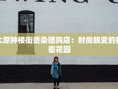 太原钟楼街烫染团购店：时尚蜕变的秘密花园