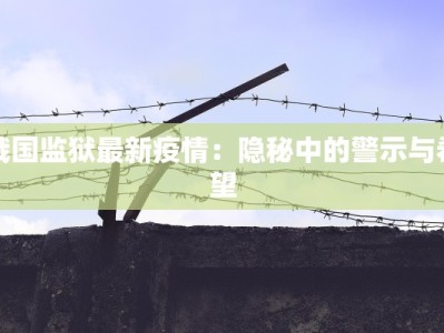 俄国监狱最新疫情：隐秘中的警示与希望