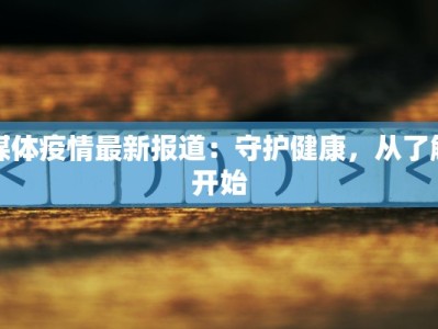 媒体疫情最新报道：守护健康，从了解开始