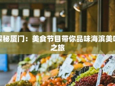 探秘厦门：美食节目带你品味海滨美味之旅
