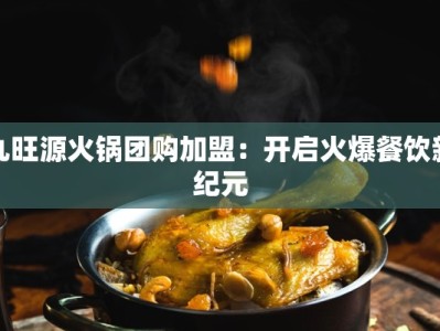 九旺源火锅团购加盟：开启火爆餐饮新纪元