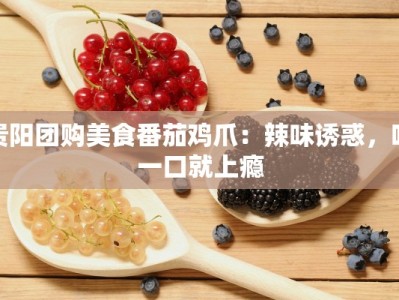 贵阳团购美食番茄鸡爪：辣味诱惑，咬一口就上瘾