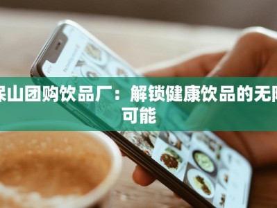 保山团购饮品厂：解锁健康饮品的无限可能