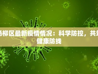 杨柳区最新疫情情况：科学防控，共筑健康防线