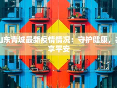 山东青城最新疫情情况：守护健康，共享平安