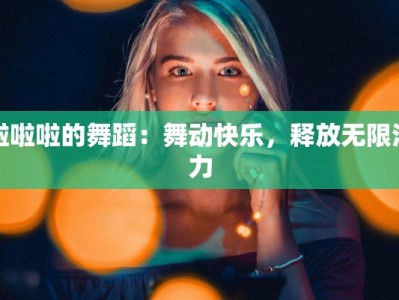 啦啦啦的舞蹈：舞动快乐，释放无限活力