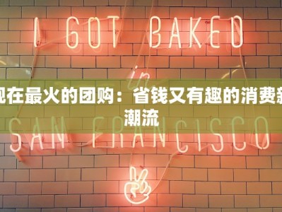 现在最火的团购：省钱又有趣的消费新潮流