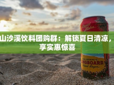 中山沙溪饮料团购群：解锁夏日清凉，尽享实惠惊喜