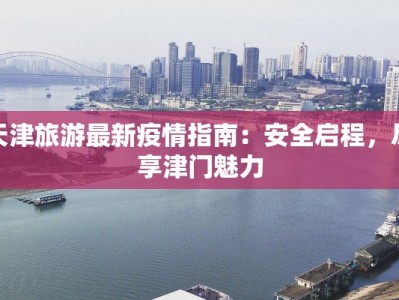 天津旅游最新疫情指南：安全启程，尽享津门魅力