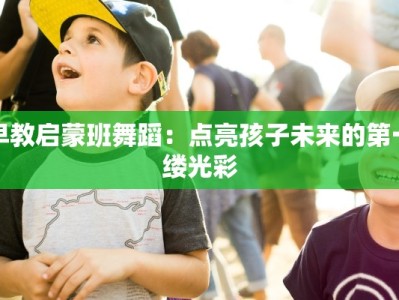 早教启蒙班舞蹈：点亮孩子未来的第一缕光彩