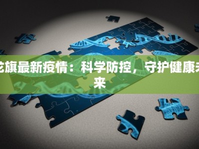 龙旗最新疫情：科学防控，守护健康未来