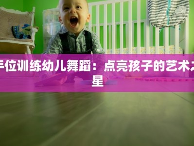 手位训练幼儿舞蹈：点亮孩子的艺术之星
