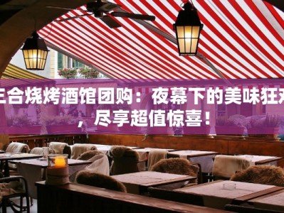三合烧烤酒馆团购：夜幕下的美味狂欢，尽享超值惊喜！