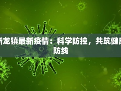新龙镇最新疫情：科学防控，共筑健康防线