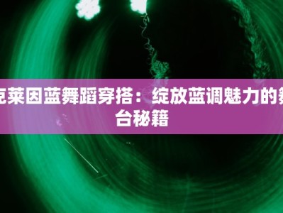 克莱因蓝舞蹈穿搭：绽放蓝调魅力的舞台秘籍