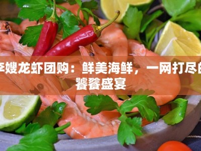 李嫂龙虾团购：鲜美海鲜，一网打尽的饕餮盛宴