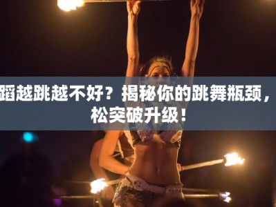 舞蹈越跳越不好？揭秘你的跳舞瓶颈，轻松突破升级！