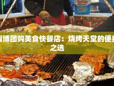 淄博团购美食快餐店：烧烤天堂的便捷之选