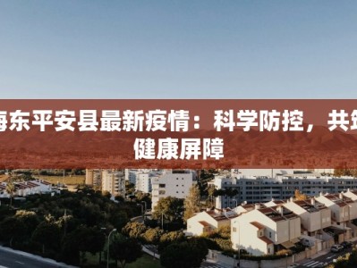 海东平安县最新疫情：科学防控，共筑健康屏障