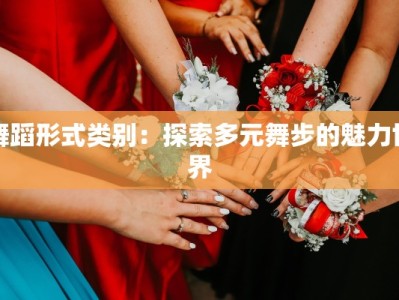 舞蹈形式类别：探索多元舞步的魅力世界