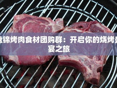 盘锦烤肉食材团购群：开启你的烧烤盛宴之旅