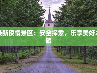 最新疫情景区：安全探索，乐享美好之旅