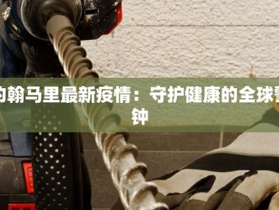 约翰马里最新疫情：守护健康的全球警钟