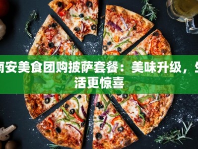 南安美食团购披萨套餐：美味升级，生活更惊喜