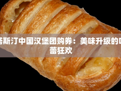 塔斯汀中国汉堡团购券：美味升级的味蕾狂欢