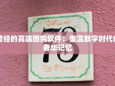 曾经的高端团购软件：重温数字时代的奢华记忆