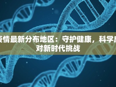 疫情最新分布地区：守护健康，科学应对新时代挑战