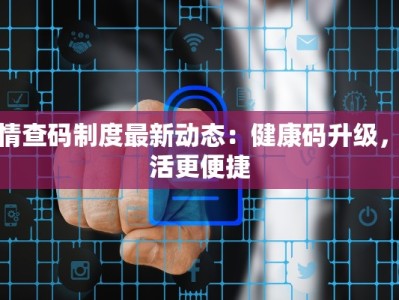 疫情查码制度最新动态：健康码升级，生活更便捷