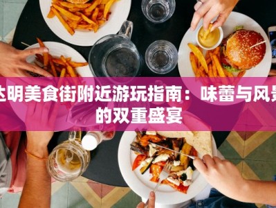 达明美食街附近游玩指南：味蕾与风景的双重盛宴