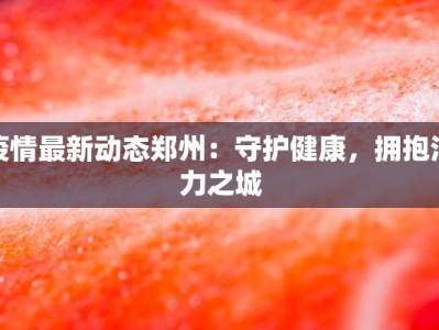 疫情最新动态郑州：守护健康，拥抱活力之城