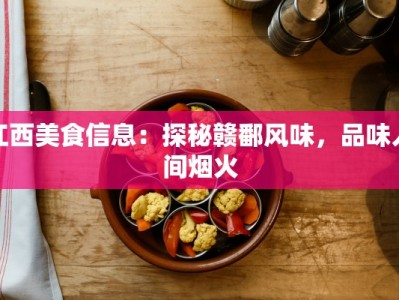 江西美食信息：探秘赣鄱风味，品味人间烟火