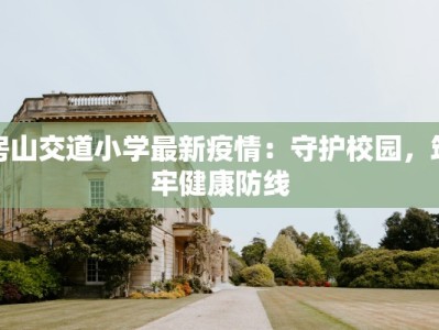 房山交道小学最新疫情：守护校园，筑牢健康防线