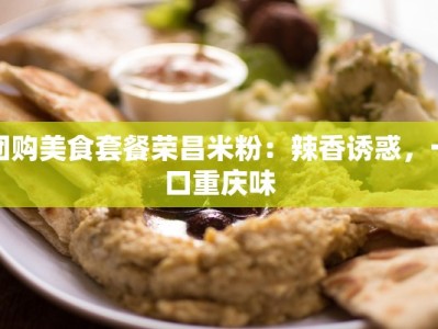 团购美食套餐荣昌米粉：辣香诱惑，一口重庆味