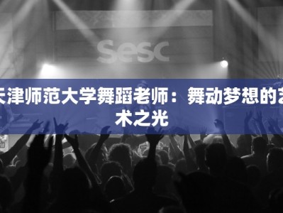 天津师范大学舞蹈老师：舞动梦想的艺术之光