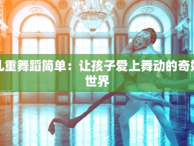 儿重舞蹈简单：让孩子爱上舞动的奇妙世界