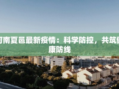 河南夏邑最新疫情：科学防控，共筑健康防线