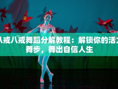 八戒八戒舞蹈分解教程：解锁你的活力舞步，舞出自信人生