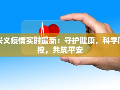 兴义疫情实时最新：守护健康，科学防控，共筑平安