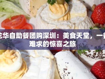 龙华自助餐团购深圳：美食天堂，一餐难求的惊喜之旅