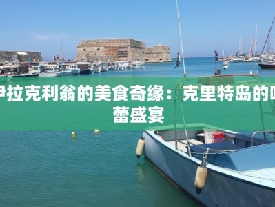 伊拉克利翁的美食奇缘：克里特岛的味蕾盛宴