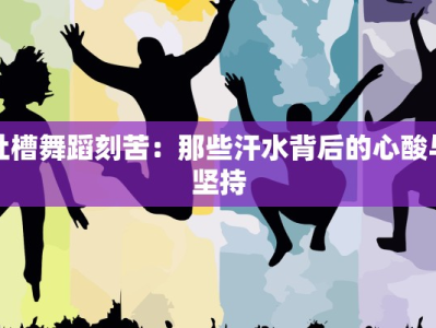 吐槽舞蹈刻苦：那些汗水背后的心酸与坚持