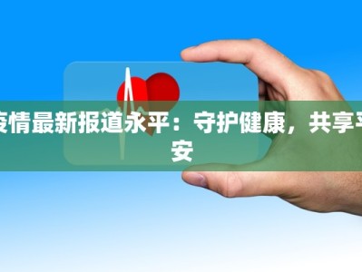 疫情最新报道永平：守护健康，共享平安
