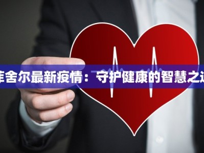 菲舍尔最新疫情：守护健康的智慧之选