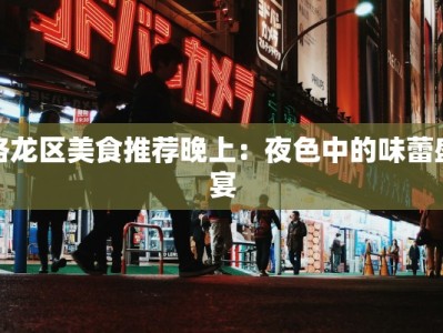洛龙区美食推荐晚上：夜色中的味蕾盛宴