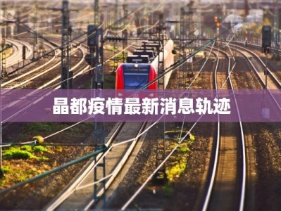 晶都疫情最新消息轨迹